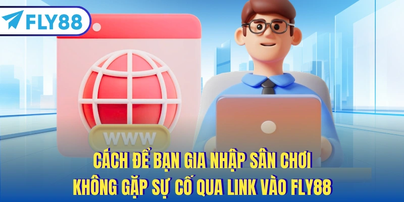 Cách để bạn gia nhập sân chơi không gặp sự cố qua link vào FLY88