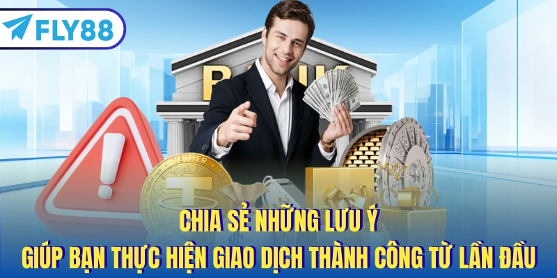 Chia sẻ những lưu ý giúp bạn thực hiện giao dịch thành công từ lần đầu