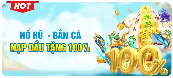 nổ hũ bắn cá nạp đầu tặng 100%